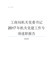 工商局机关党委书记2017年机关党建工作专项述职报告机关党委书记如何产生