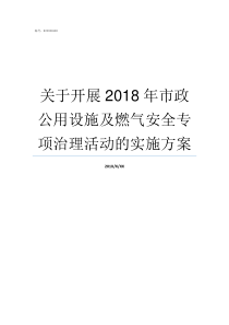 关于开展2018年市政公用设施及燃气安全专项治理活动的实施方案2018年国内大事