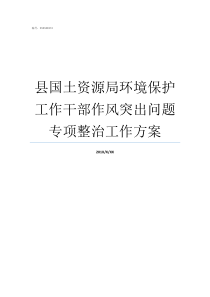 县国土资源局环境保护工作干部作风突出问题专项整治工作方案县环境保护工作