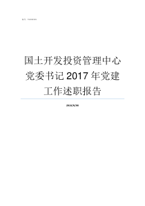 国土开发投资管理中心党委书记2017年党建工作述职报告河南国土开发投资集团