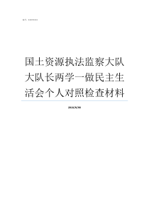 国土资源执法监察大队大队长两学一做民主生活会个人对照检查材料国土资源执法监察大队怎么样