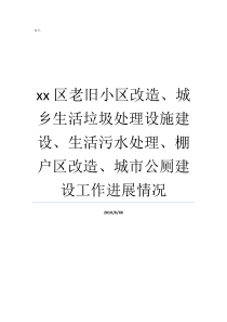 xx区老旧小区改造城乡生活垃圾处理设施建设生活污水处理棚户区改造城市公厕建设工作进展情况生活垃圾海口