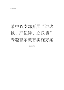 某中心支部开展讲忠诚严纪律立政德专题警示教育实施方案