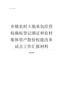 乡镇农村土地承包经营权确权登记颁证和农村集体资产股份权能改革试点工作汇报材料农村承包土地