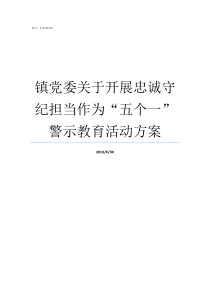 镇党委关于开展忠诚守纪担当作为五个一警示教育活动方案忠诚守纪