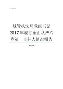 城管执法局党组书记2017年履行全面从严治党第一责任人情况报告