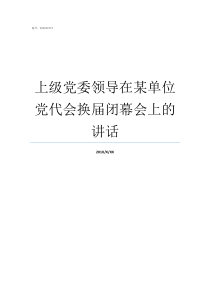 上级党委领导在某单位党代会换届闭幕会上的讲话