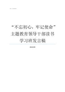 不忘初心牢记使命主题教育领导干部读书学习班发言稿如何理解不忘初心