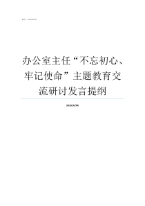 办公室主任不忘初心牢记使命主题教育交流研讨发言提纲办公室主任谈不忘初心