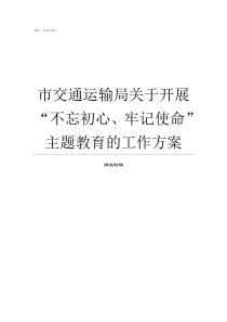 市交通运输局关于开展不忘初心牢记使命主题教育的工作方案交通运输部开展不忘初心