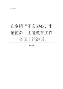 在乡镇不忘初心牢记使命主题教育工作会议上的讲话牢记初心不忘使命发言材料