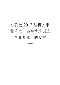 在党校2017届机关事业单位干部春季培训班毕业典礼上的发言2017党校培训个人总结