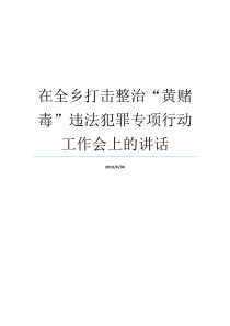 在全乡打击整治黄赌毒违法犯罪专项行动工作会上的讲话黄赌毒违法犯罪心得体会三打击一整治是哪三个