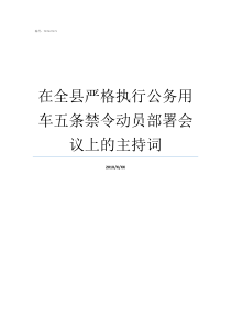 在全县严格执行公务用车五条禁令动员部署会议上的主持词县公务接待管理规定