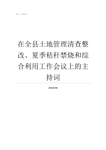 在全县土地管理清查整改夏季秸秆禁烧和综合利用工作会议上的主持词土地清查费