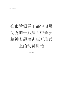 在市管领导干部学习贯彻党的十八届六中全会精神专题培训班开班式上的动员讲话