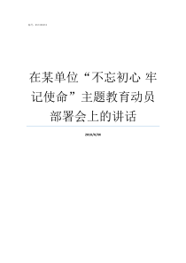 在某单位不忘初心nbsp牢记使命主题教育动员部署会上的讲话不忘初心做合格员工