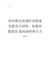 如何推动县域经济提速发展发言材料加强效能建设nbsp提高政府执行力县域经济怎么发展