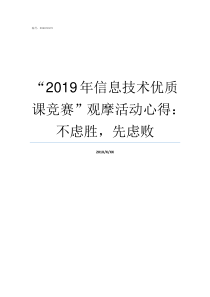 2019年信息技术优质课竞赛观摩活动心得不虑胜先虑败2019年信息技术题