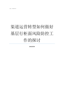 渠道运营转型如何做好基层行柜面风险防控工作的探讨渠道运营是做什么的