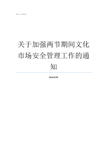 关于加强两节期间文化市场安全管理工作的通知两节期间是什么时候