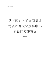 县区关于全面提升村级综合文化服务中心建设的实施方案全面提升县级500家县医第一节段