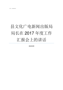 县文化广电新闻出版局局长在2017年度工作汇报会上的讲话广电新闻出版局