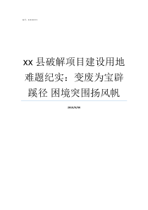 xx县破解项目建设用地难题纪实变废为宝辟蹊径nbsp困境突围扬风帆破解网站