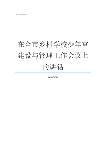 在全市乡村学校少年宫建设与管理工作会议上的讲话乡村学校少年宫简介