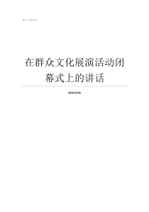 在群众文化展演活动闭幕式上的讲话文化展演是什么