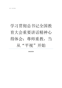 学习贯彻总书记全国教育大会重要讲话精神心得体会尊师重教当从平视开始