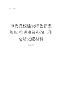 市委党校建设特色新型智库nbsp推进决策咨询工作总结交流材料市委党校