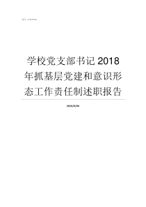 学校党支部书记2018年抓基层党建和意识形态工作责任制述职报告学校党支部书记的职责