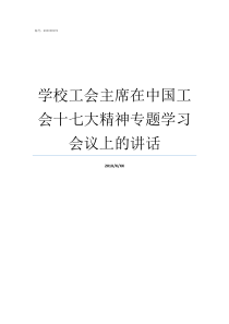 学校工会主席在中国工会十七大精神专题学习会议上的讲话学校的工会主席