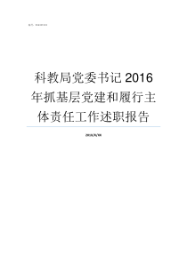 科教局党委书记2016年抓基层党建和履行主体责任工作述职报告