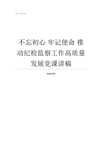 不忘初心nbsp牢记使命nbsp推动纪检监察工作高质量发展党课讲稿不忘初心牢记使命征文