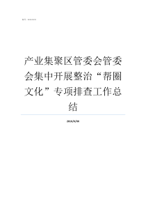 产业集聚区管委会管委会集中开展整治帮圈文化专项排查工作总结产业集聚区管委会待遇