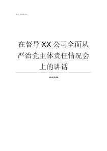 在督导XX公司全面从严治党主体责任情况会上的讲话