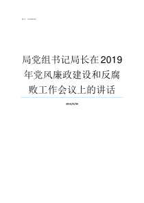 局党组书记局长在2019年党风廉政建设和反腐败工作会议上的讲话局是局长大还是党组书记大