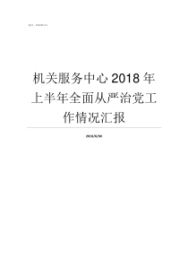 机关服务中心2018年上半年全面从严治党工作情况汇报2018机关事业调整工资