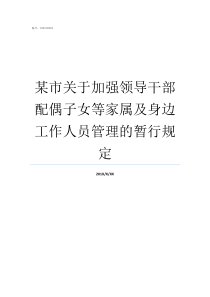 某市关于加强领导干部配偶子女等家属及身边工作人员管理的暂行规定领导干部要增强