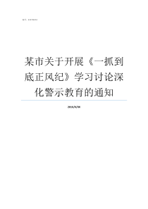 某市关于开展一抓到底正风纪学习讨论深化警示教育的通知你不是抓到我了吗