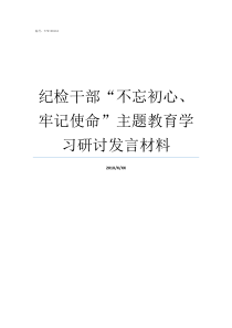 纪检干部不忘初心牢记使命主题教育学习研讨发言材料纪检干部的初心