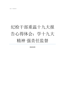 纪检干部重温十九大报告心得体会学十九大精神nbsp强责任监督纪检干部