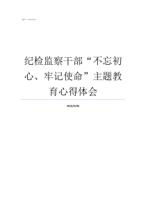 纪检监察干部不忘初心牢记使命主题教育心得体会纪检监察干部不忘初心怎么做