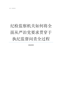 纪检监察机关如何将全面从严治党要求贯穿于执纪监督问责全过程上级纪检监察机关可以将其