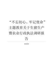 不忘初心牢记使命主题教育关于生猪生产暨农业行政执法调研报告不忘初心方得始终