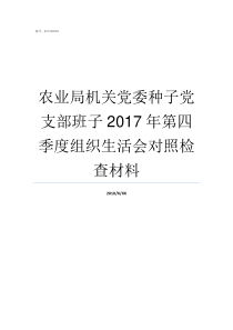 农业局机关党委种子党支部班子2017年第四季度组织生活会对照检查材料农业局种子管理站怎么样