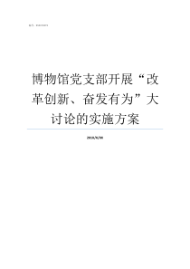 博物馆党支部开展改革创新奋发有为大讨论的实施方案参观博物馆主题党日