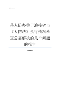 县人防办关于迎接省市人防法执行情况检查急需解决的几个问题的报告县人防办